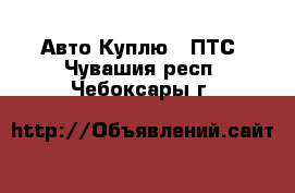 Авто Куплю - ПТС. Чувашия респ.,Чебоксары г.